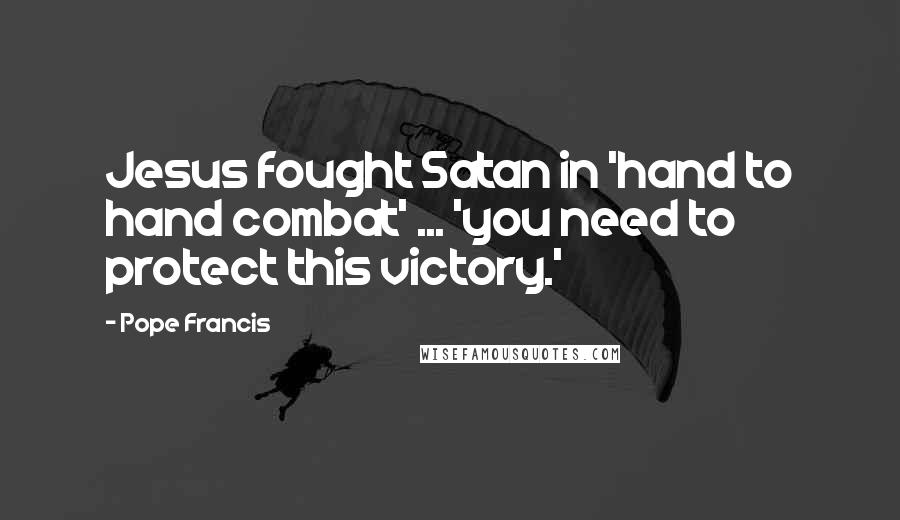 Pope Francis Quotes: Jesus fought Satan in 'hand to hand combat' ... 'you need to protect this victory.'