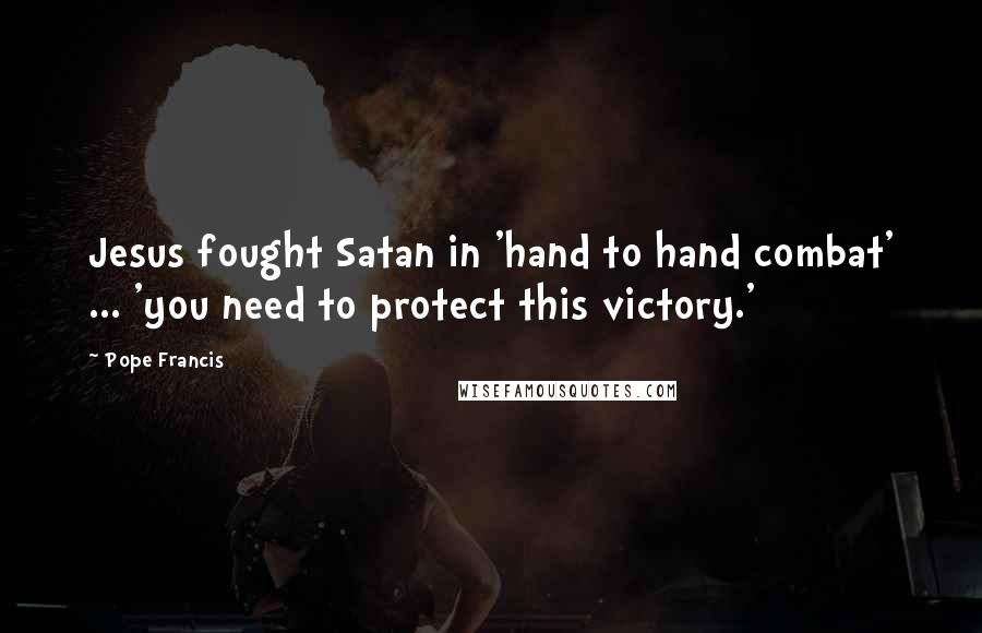 Pope Francis Quotes: Jesus fought Satan in 'hand to hand combat' ... 'you need to protect this victory.'