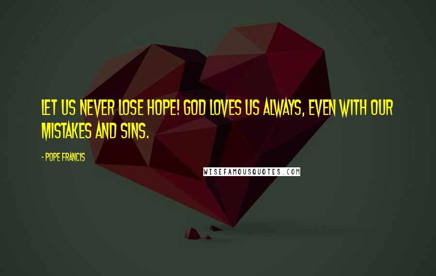 Pope Francis Quotes: Let us never lose hope! God loves us always, even with our mistakes and sins.