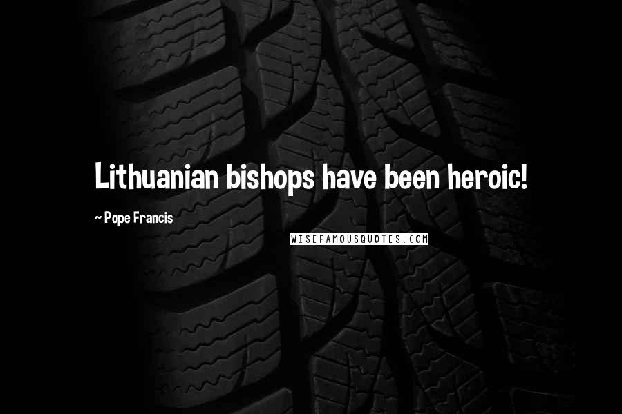 Pope Francis Quotes: Lithuanian bishops have been heroic!