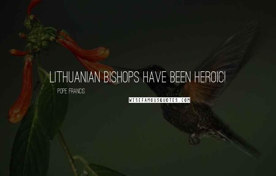 Pope Francis Quotes: Lithuanian bishops have been heroic!