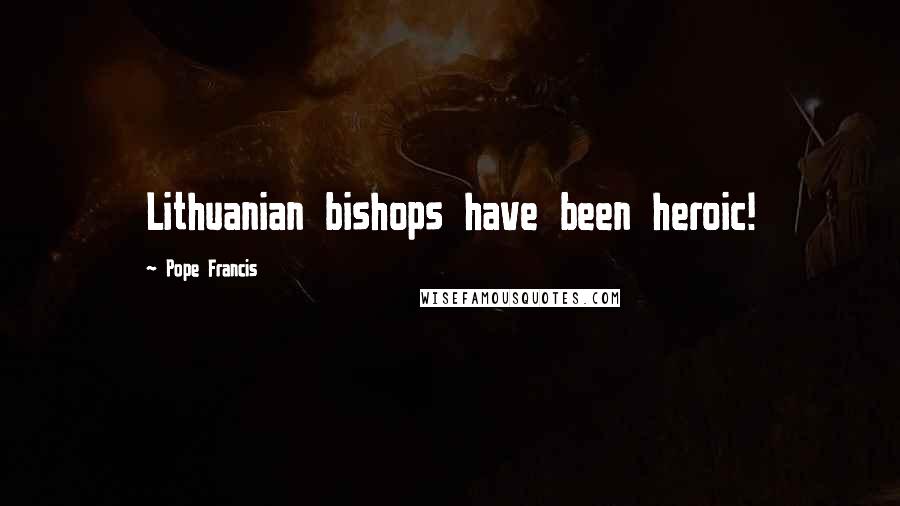 Pope Francis Quotes: Lithuanian bishops have been heroic!