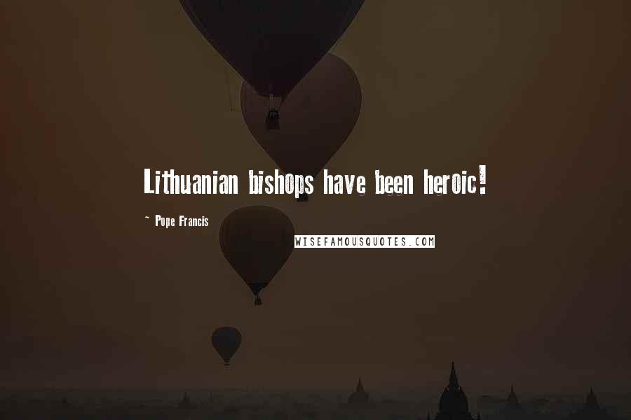 Pope Francis Quotes: Lithuanian bishops have been heroic!