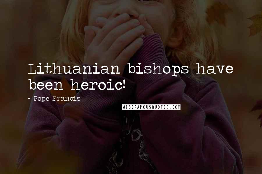 Pope Francis Quotes: Lithuanian bishops have been heroic!