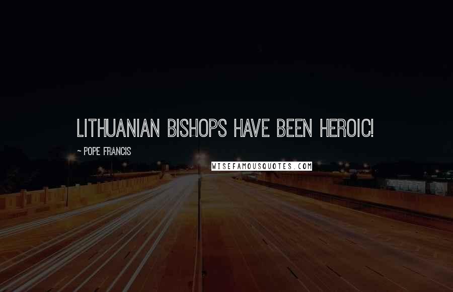 Pope Francis Quotes: Lithuanian bishops have been heroic!