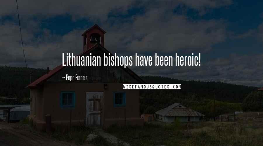 Pope Francis Quotes: Lithuanian bishops have been heroic!