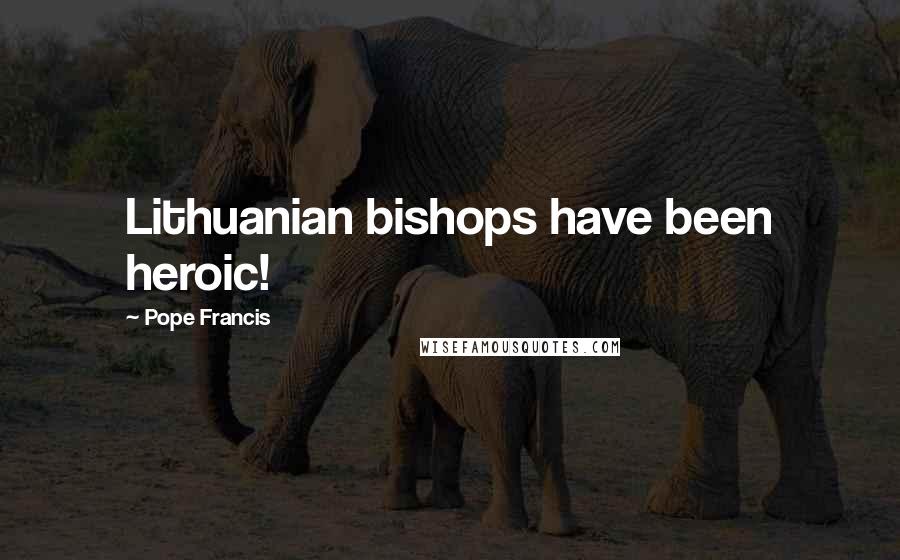 Pope Francis Quotes: Lithuanian bishops have been heroic!