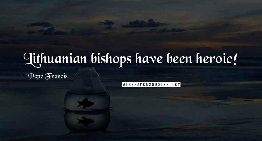 Pope Francis Quotes: Lithuanian bishops have been heroic!