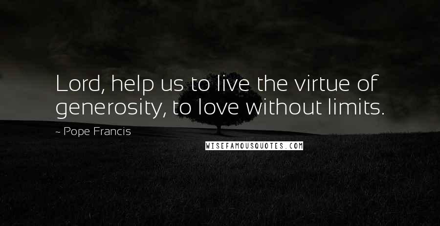 Pope Francis Quotes: Lord, help us to live the virtue of generosity, to love without limits.