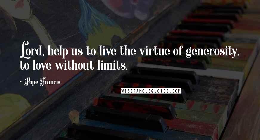 Pope Francis Quotes: Lord, help us to live the virtue of generosity, to love without limits.
