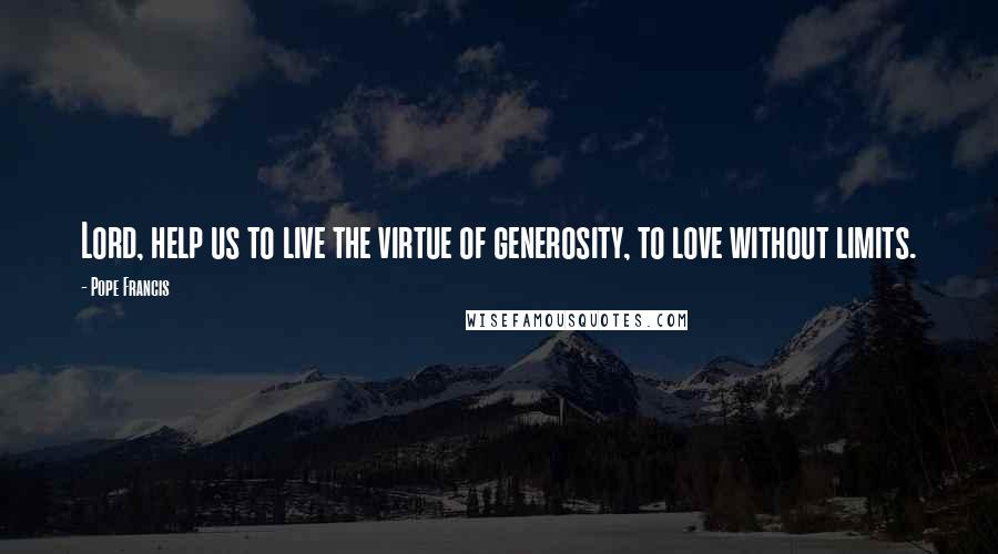 Pope Francis Quotes: Lord, help us to live the virtue of generosity, to love without limits.