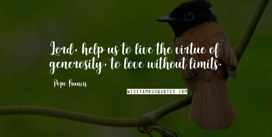 Pope Francis Quotes: Lord, help us to live the virtue of generosity, to love without limits.