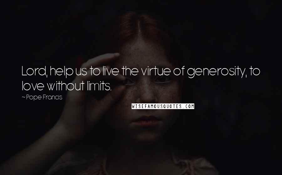 Pope Francis Quotes: Lord, help us to live the virtue of generosity, to love without limits.