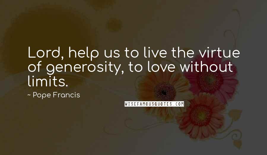 Pope Francis Quotes: Lord, help us to live the virtue of generosity, to love without limits.