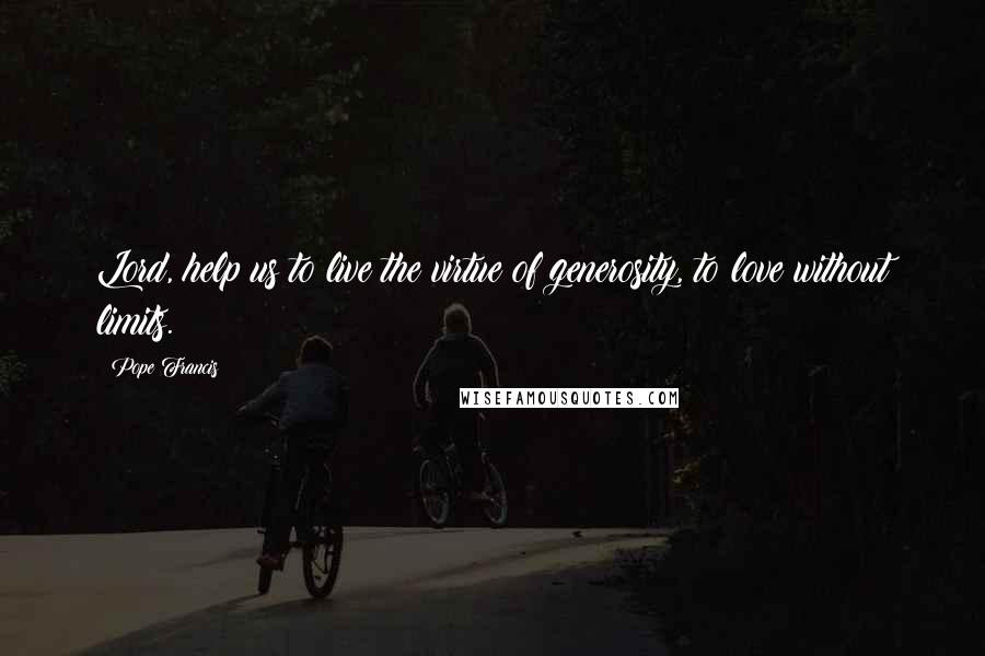 Pope Francis Quotes: Lord, help us to live the virtue of generosity, to love without limits.