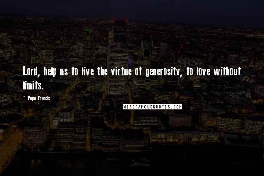 Pope Francis Quotes: Lord, help us to live the virtue of generosity, to love without limits.