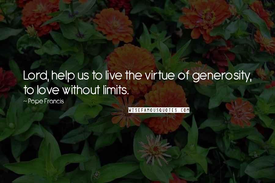 Pope Francis Quotes: Lord, help us to live the virtue of generosity, to love without limits.