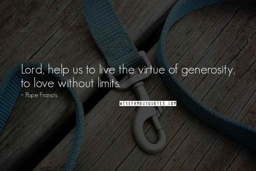 Pope Francis Quotes: Lord, help us to live the virtue of generosity, to love without limits.