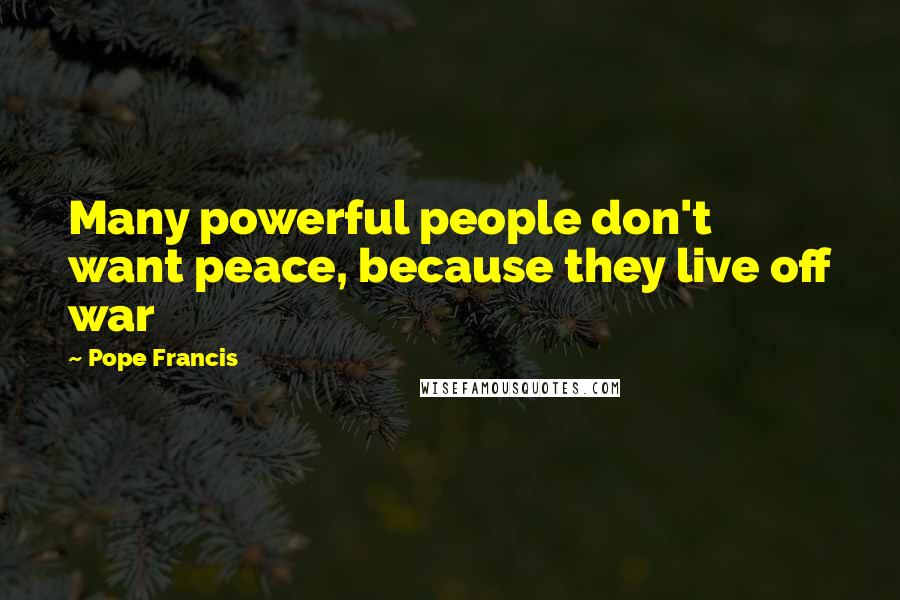 Pope Francis Quotes: Many powerful people don't want peace, because they live off war