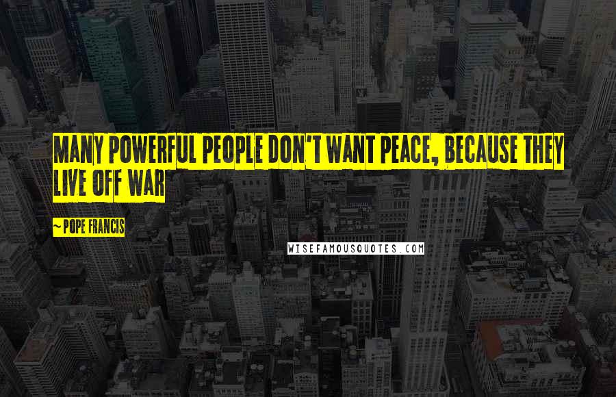 Pope Francis Quotes: Many powerful people don't want peace, because they live off war