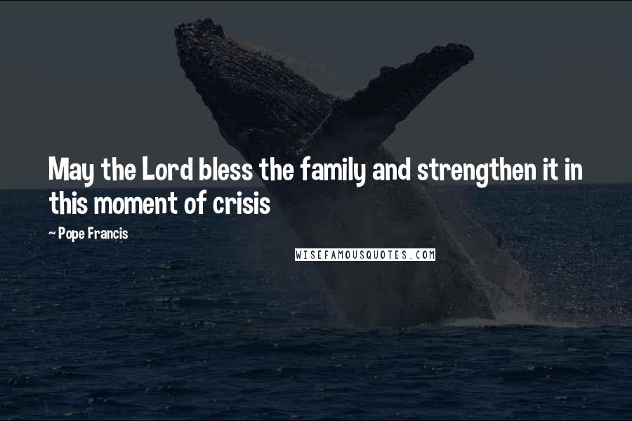 Pope Francis Quotes: May the Lord bless the family and strengthen it in this moment of crisis