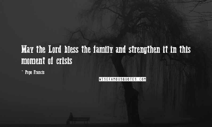 Pope Francis Quotes: May the Lord bless the family and strengthen it in this moment of crisis