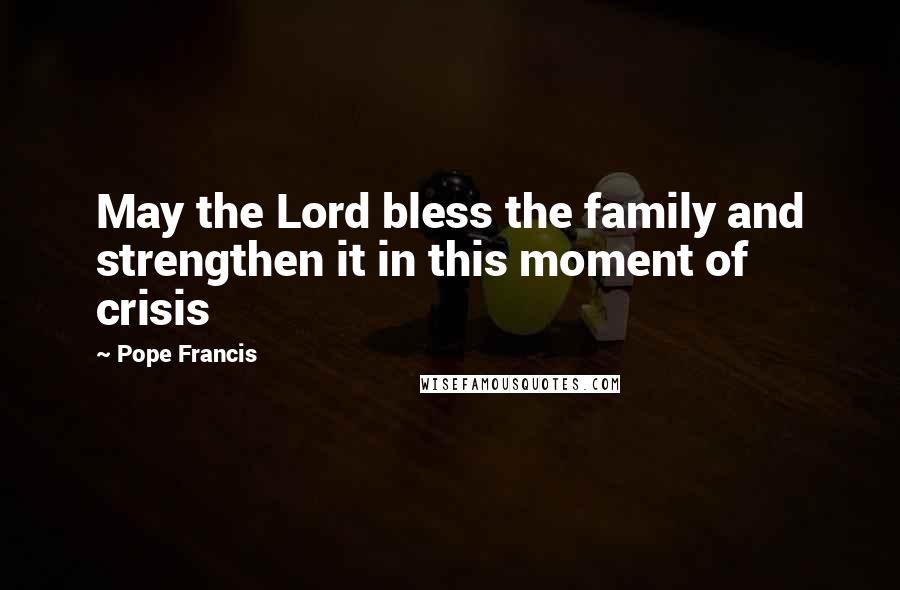 Pope Francis Quotes: May the Lord bless the family and strengthen it in this moment of crisis