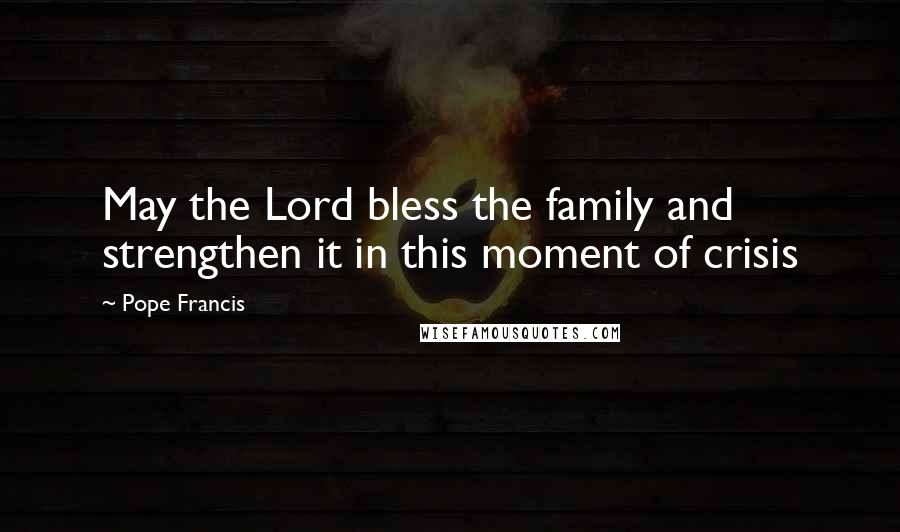 Pope Francis Quotes: May the Lord bless the family and strengthen it in this moment of crisis