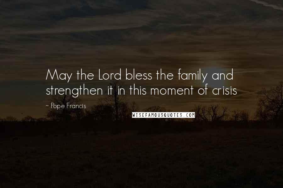 Pope Francis Quotes: May the Lord bless the family and strengthen it in this moment of crisis