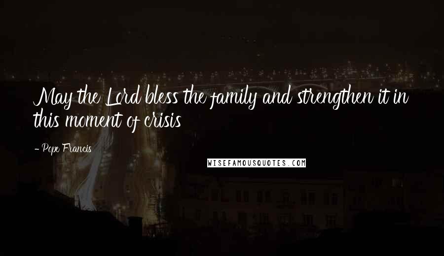 Pope Francis Quotes: May the Lord bless the family and strengthen it in this moment of crisis