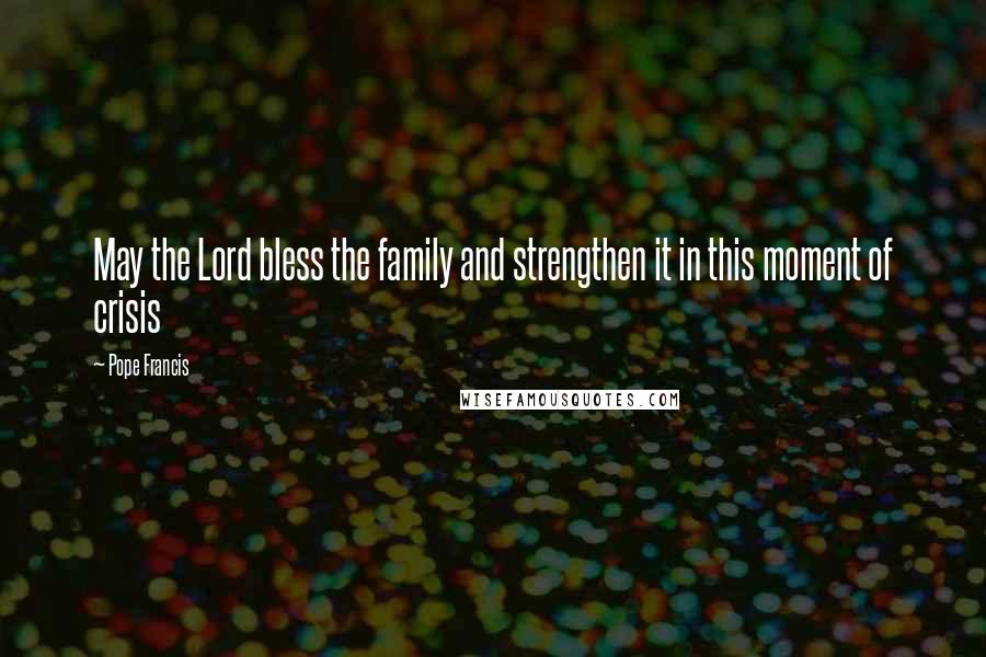 Pope Francis Quotes: May the Lord bless the family and strengthen it in this moment of crisis