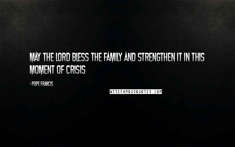 Pope Francis Quotes: May the Lord bless the family and strengthen it in this moment of crisis