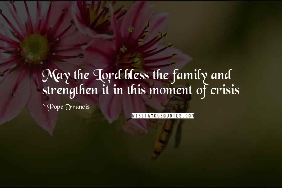 Pope Francis Quotes: May the Lord bless the family and strengthen it in this moment of crisis