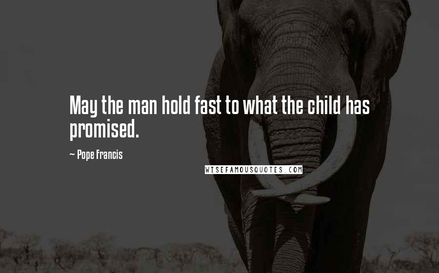 Pope Francis Quotes: May the man hold fast to what the child has promised.