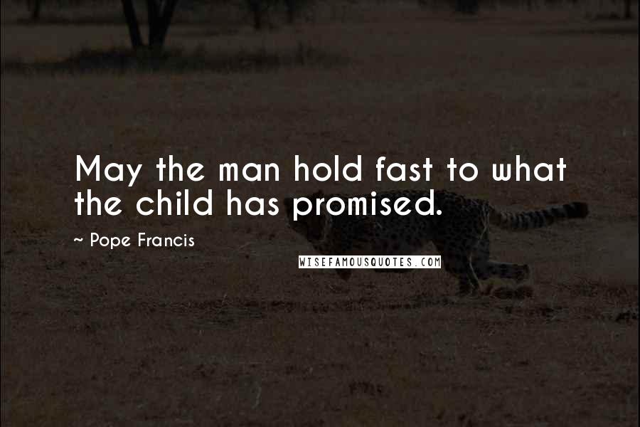 Pope Francis Quotes: May the man hold fast to what the child has promised.