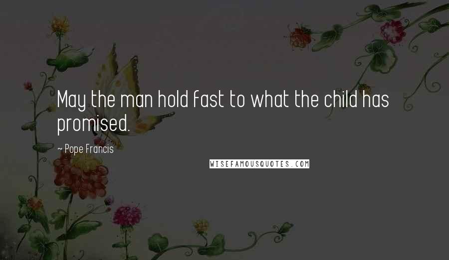 Pope Francis Quotes: May the man hold fast to what the child has promised.