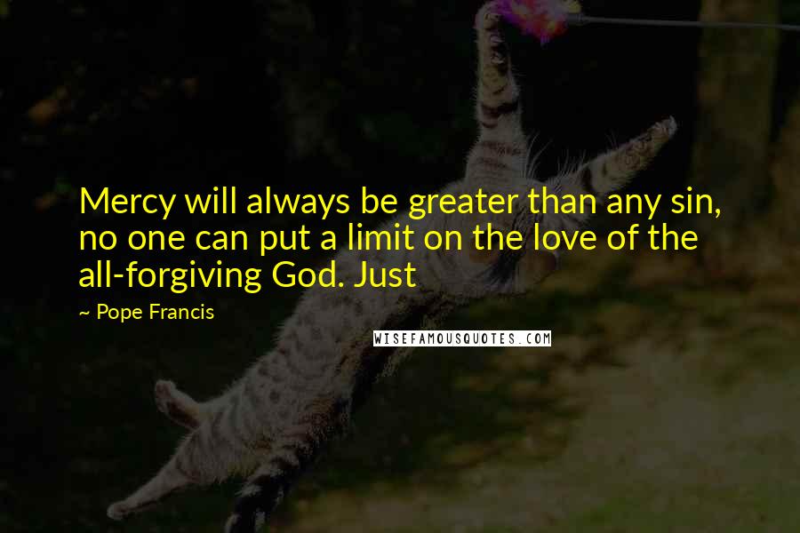 Pope Francis Quotes: Mercy will always be greater than any sin, no one can put a limit on the love of the all-forgiving God. Just