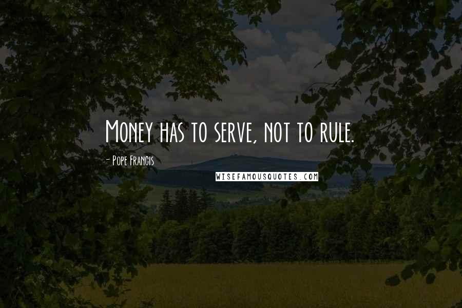 Pope Francis Quotes: Money has to serve, not to rule.
