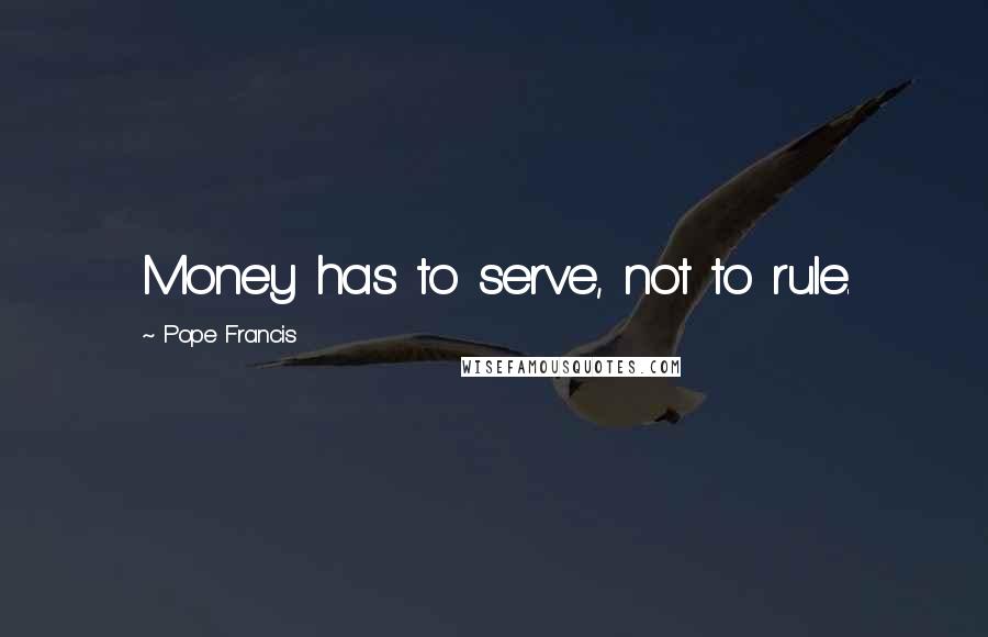 Pope Francis Quotes: Money has to serve, not to rule.