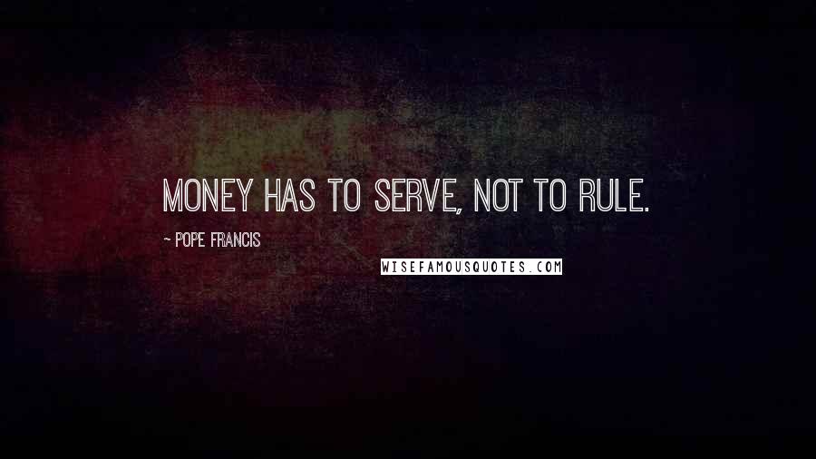 Pope Francis Quotes: Money has to serve, not to rule.