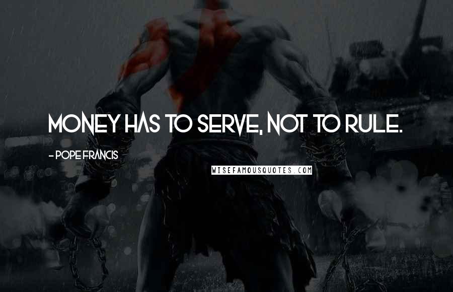 Pope Francis Quotes: Money has to serve, not to rule.