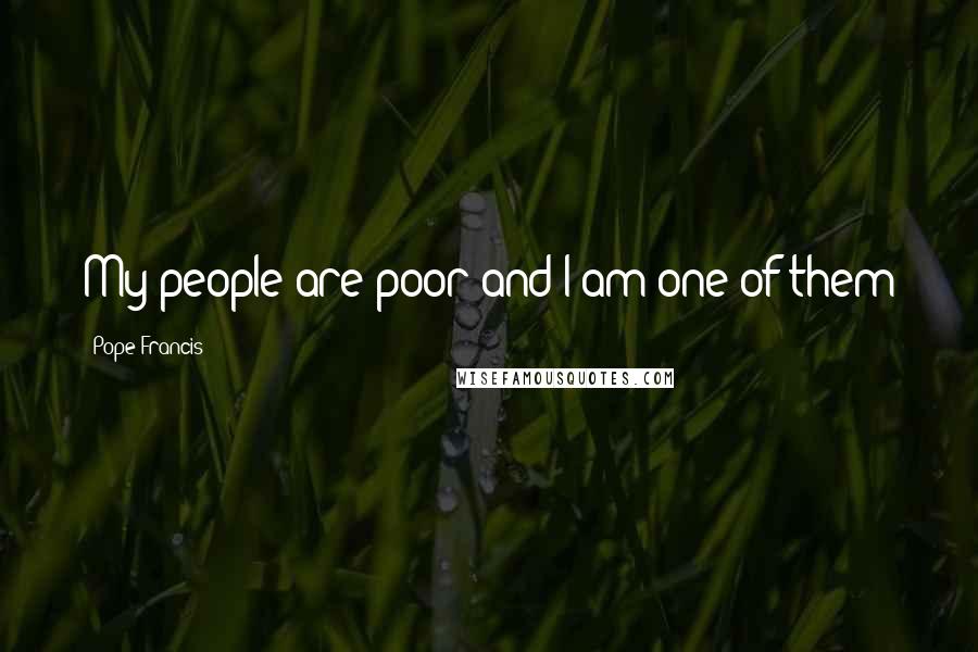 Pope Francis Quotes: My people are poor and I am one of them