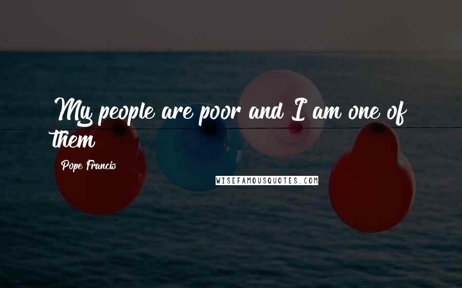 Pope Francis Quotes: My people are poor and I am one of them