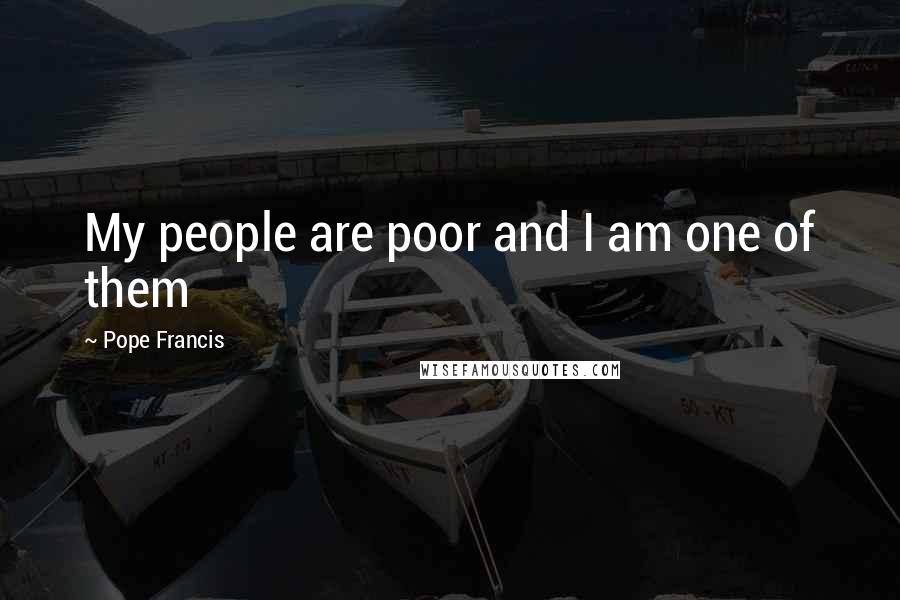 Pope Francis Quotes: My people are poor and I am one of them