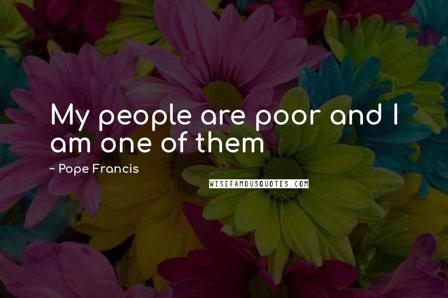 Pope Francis Quotes: My people are poor and I am one of them