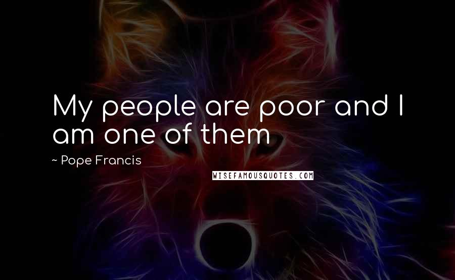 Pope Francis Quotes: My people are poor and I am one of them