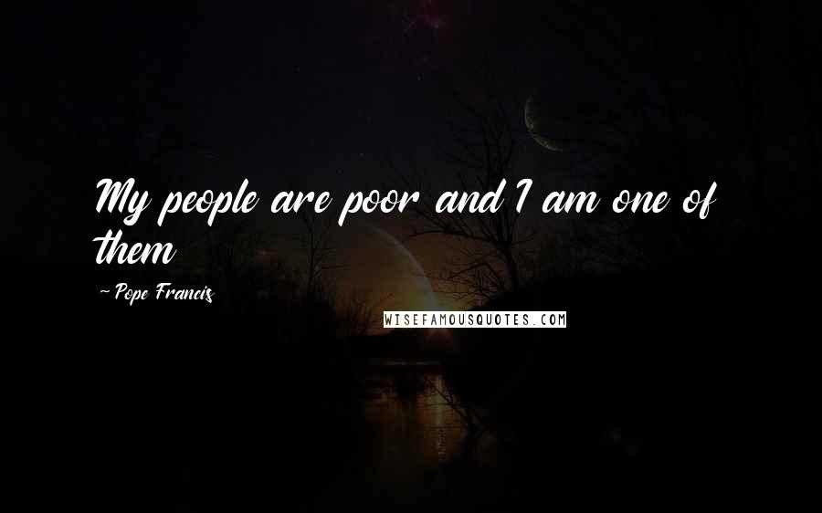 Pope Francis Quotes: My people are poor and I am one of them