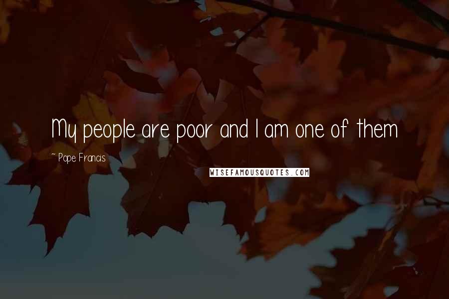 Pope Francis Quotes: My people are poor and I am one of them