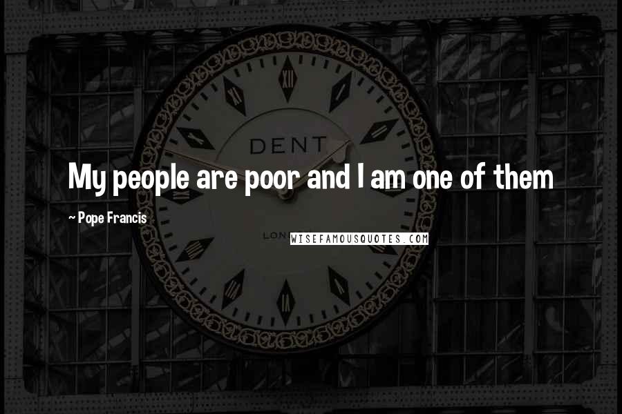 Pope Francis Quotes: My people are poor and I am one of them