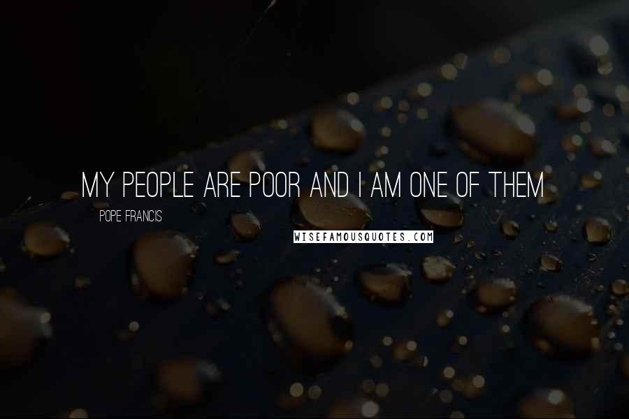 Pope Francis Quotes: My people are poor and I am one of them